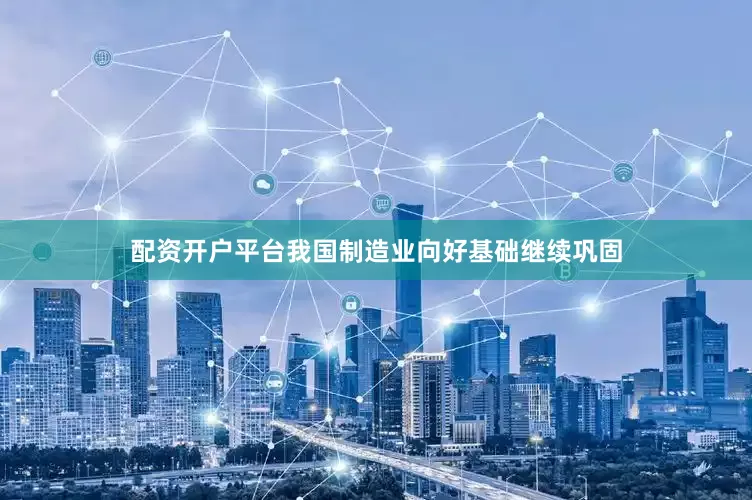 配资开户平台　　我国制造业向好基础继续巩固