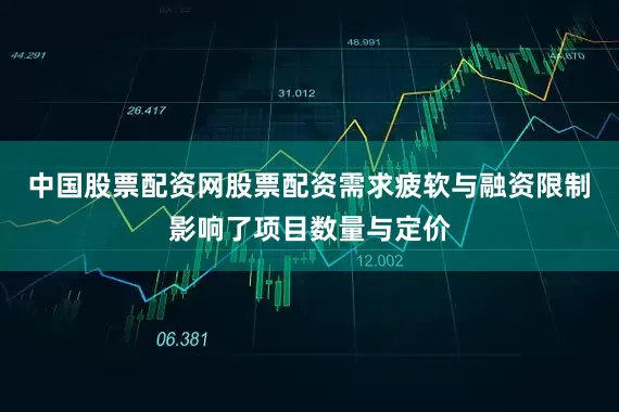 中国股票配资网股票配资需求疲软与融资限制影响了项目数量与定价