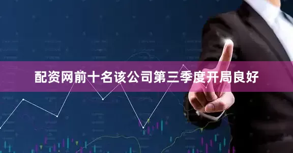 配资网前十名该公司第三季度开局良好