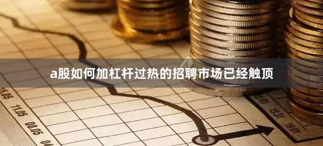 a股如何加杠杆过热的招聘市场已经触顶