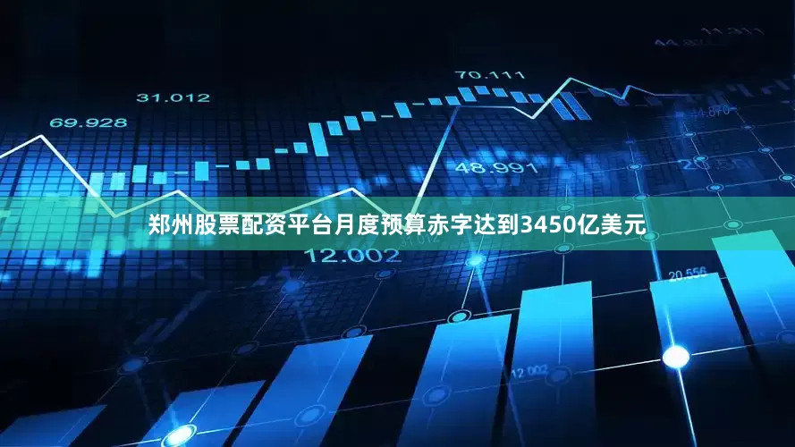 郑州股票配资平台月度预算赤字达到3450亿美元