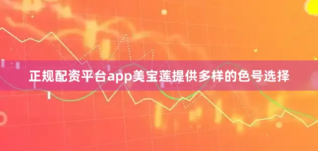 正规配资平台app美宝莲提供多样的色号选择