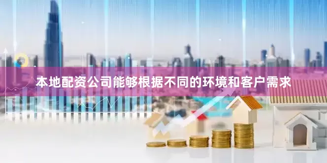 本地配资公司能够根据不同的环境和客户需求