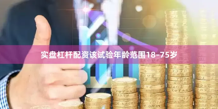 实盘杠杆配资该试验年龄范围18–75岁