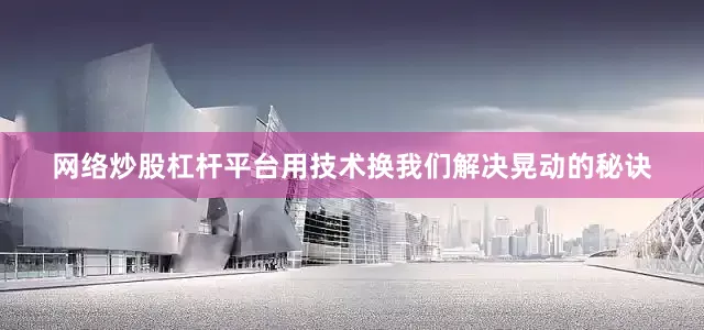 网络炒股杠杆平台用技术换我们解决晃动的秘诀