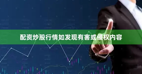 配资炒股行情如发现有害或侵权内容