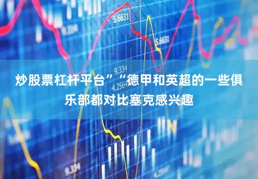 炒股票杠杆平台”　　“德甲和英超的一些俱乐部都对比塞克感兴趣