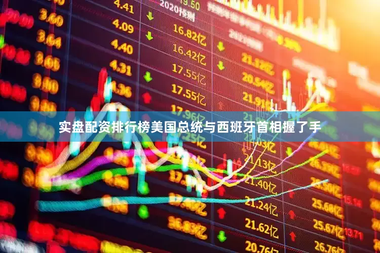 实盘配资排行榜美国总统与西班牙首相握了手