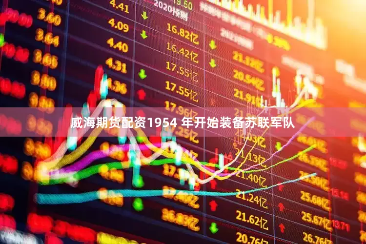 威海期货配资1954 年开始装备苏联军队