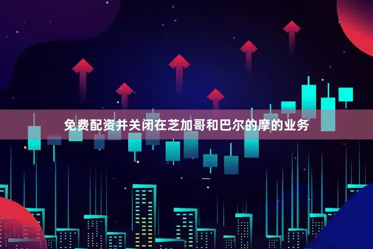 免费配资并关闭在芝加哥和巴尔的摩的业务