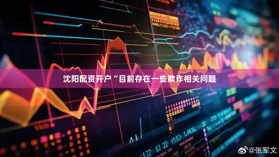 沈阳配资开户　　“目前存在一些欺诈相关问题