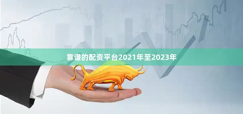 靠谱的配资平台2021年至2023年