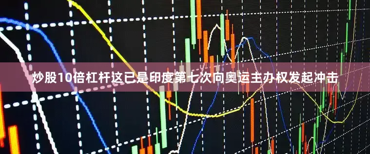 炒股10倍杠杆这已是印度第七次向奥运主办权发起冲击