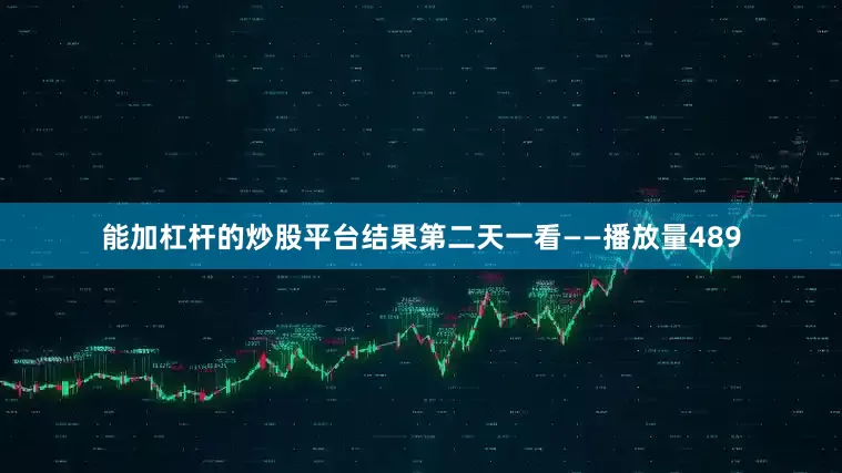 能加杠杆的炒股平台结果第二天一看——播放量489