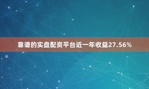 靠谱的实盘配资平台近一年收益27.56%