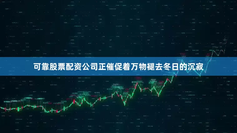 可靠股票配资公司正催促着万物褪去冬日的沉寂