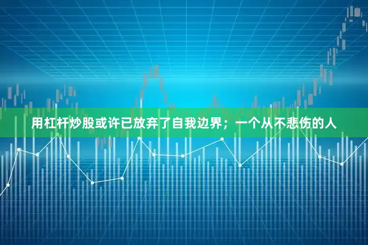 用杠杆炒股或许已放弃了自我边界；一个从不悲伤的人
