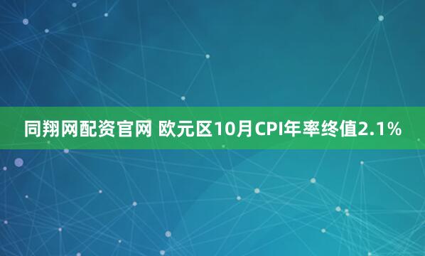 同翔网配资官网 欧元区10月CPI年率终值2.1%