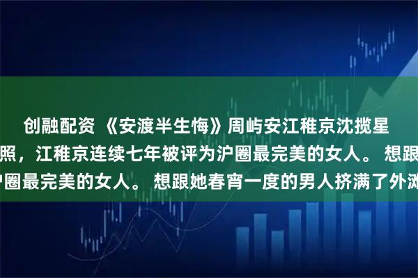 创融配资 《安渡半生悔》周屿安江稚京沈揽星 只因一张被偷拍的泳装照，江稚京连续七年被评为沪圈最完美的女人。 想跟她春宵一度的男人挤满了外滩。