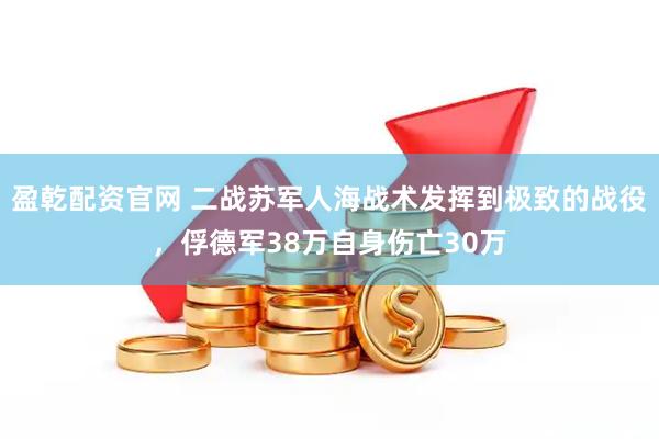 盈乾配资官网 二战苏军人海战术发挥到极致的战役，俘德军38万自身伤亡30万