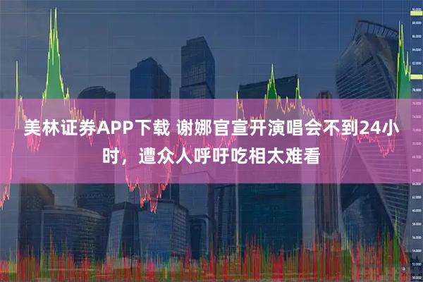 美林证券APP下载 谢娜官宣开演唱会不到24小时，遭众人呼吁吃相太难看
